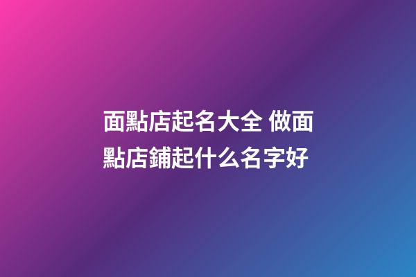 面點店起名大全 做面點店鋪起什么名字好-第1張-店鋪起名-玄機派